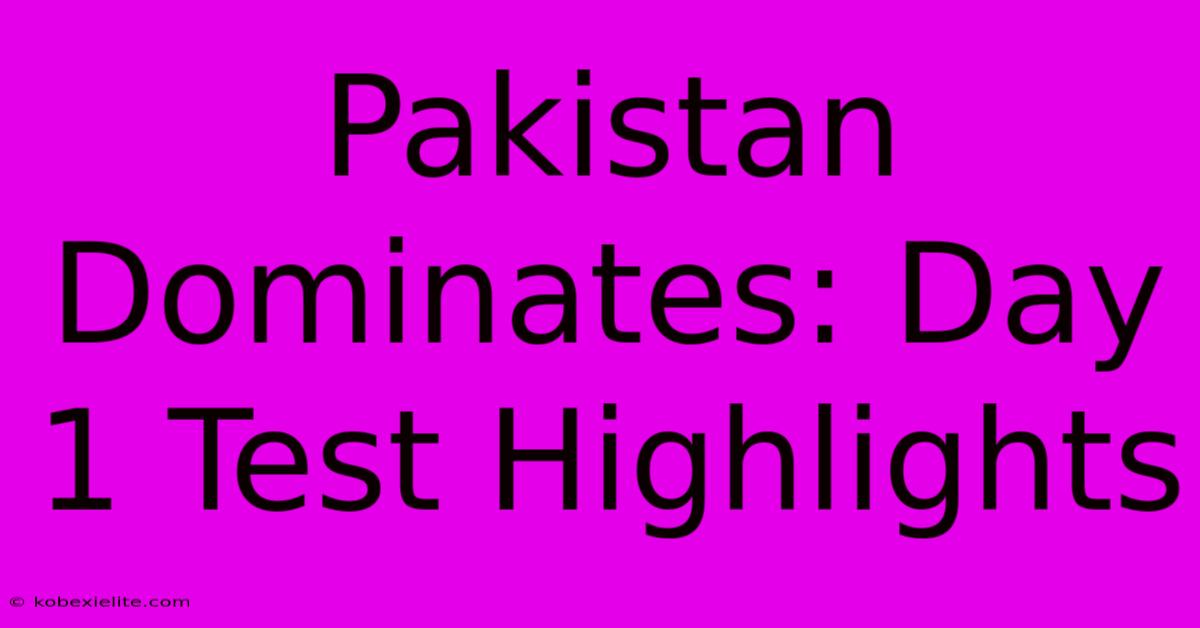 Pakistan Dominates: Day 1 Test Highlights