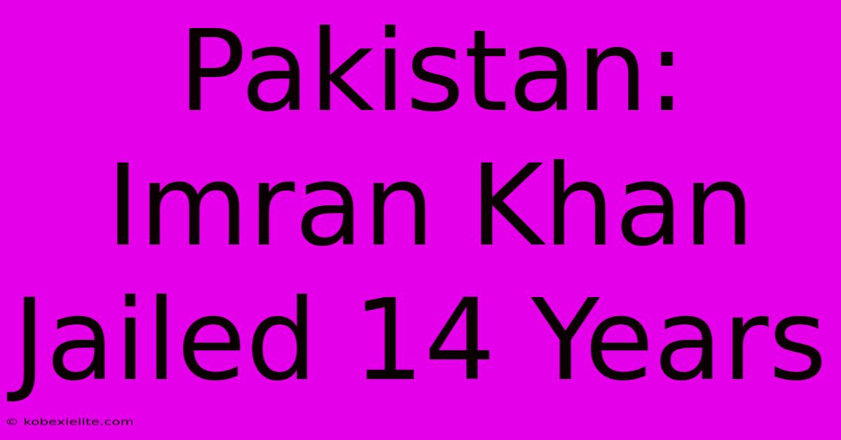 Pakistan: Imran Khan Jailed 14 Years