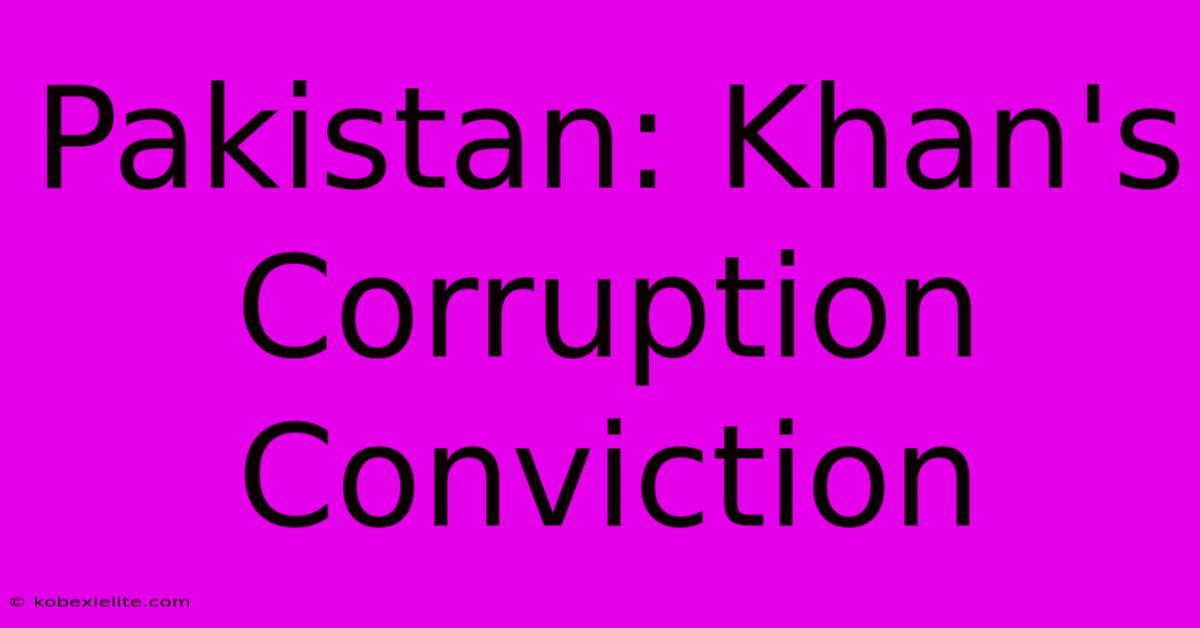 Pakistan: Khan's Corruption Conviction