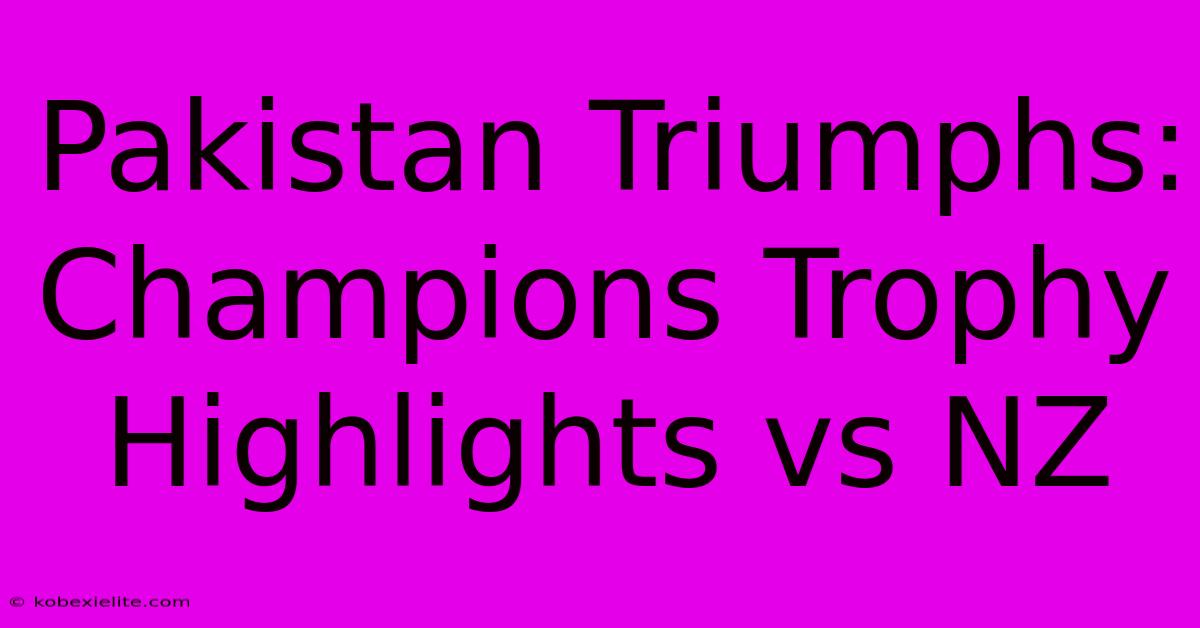 Pakistan Triumphs: Champions Trophy Highlights Vs NZ