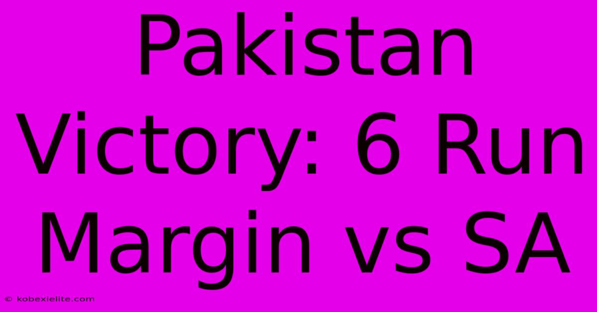 Pakistan Victory: 6 Run Margin Vs SA