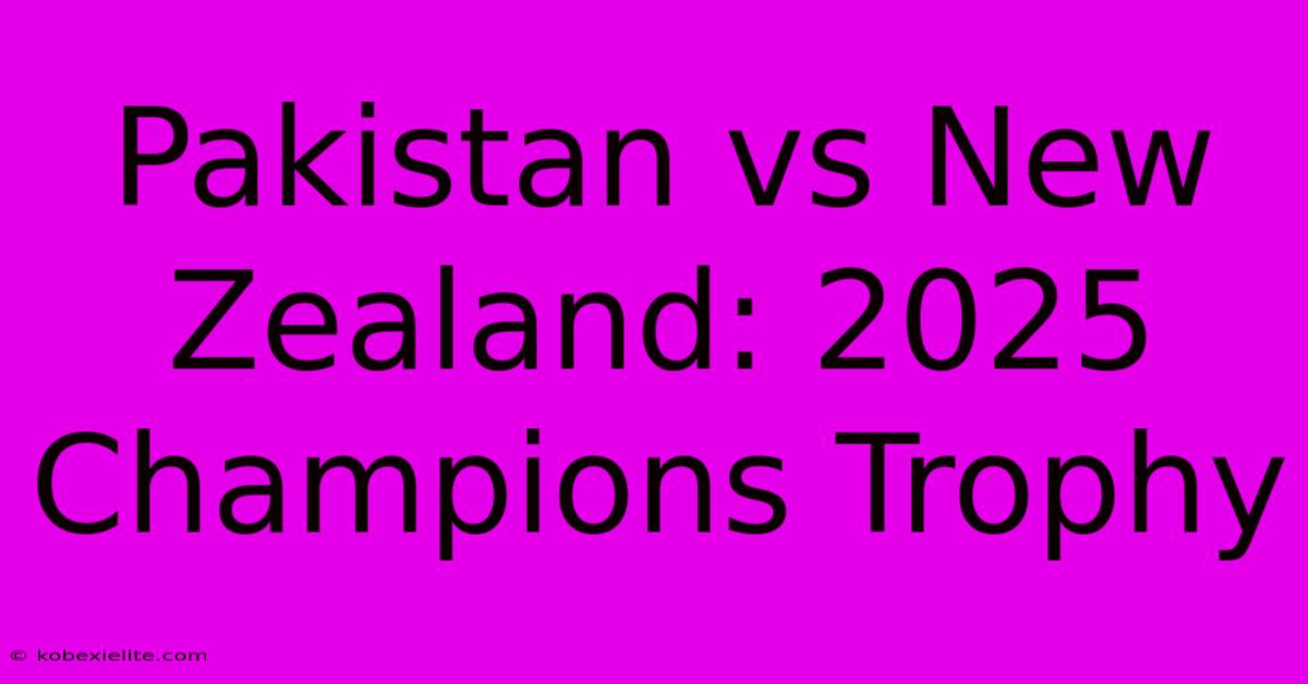 Pakistan Vs New Zealand: 2025 Champions Trophy