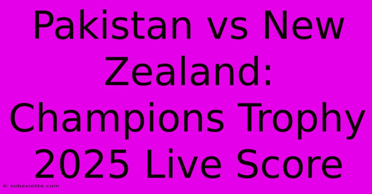 Pakistan Vs New Zealand: Champions Trophy 2025 Live Score