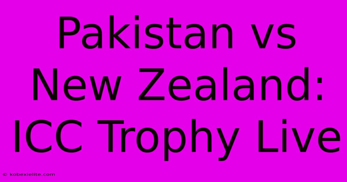 Pakistan Vs New Zealand: ICC Trophy Live