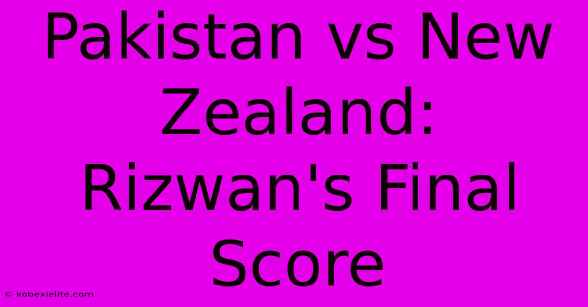 Pakistan Vs New Zealand: Rizwan's Final Score