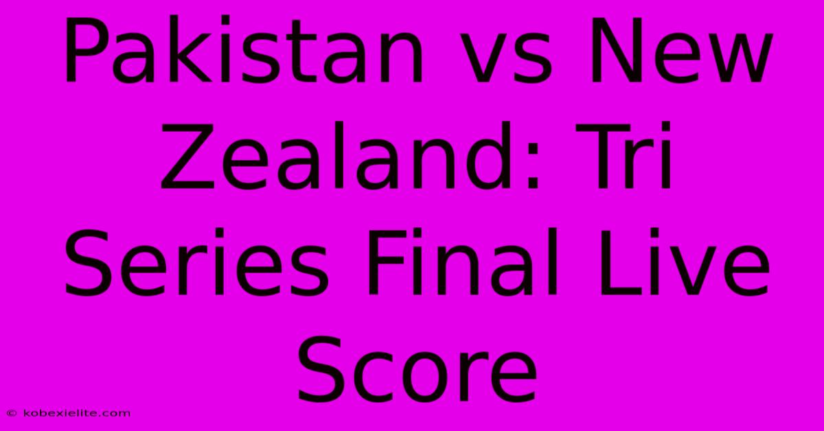 Pakistan Vs New Zealand: Tri Series Final Live Score