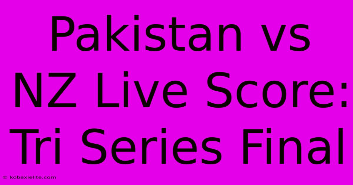 Pakistan Vs NZ Live Score: Tri Series Final