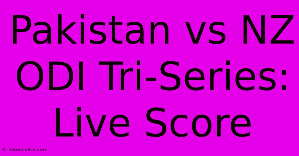 Pakistan Vs NZ ODI Tri-Series: Live Score