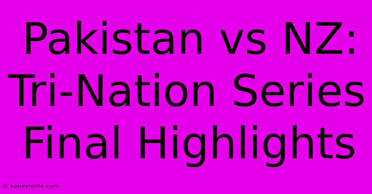 Pakistan Vs NZ: Tri-Nation Series Final Highlights