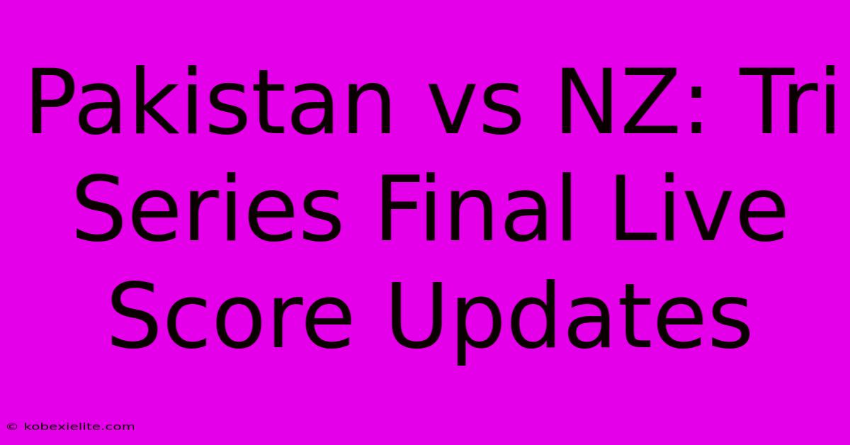 Pakistan Vs NZ: Tri Series Final Live Score Updates