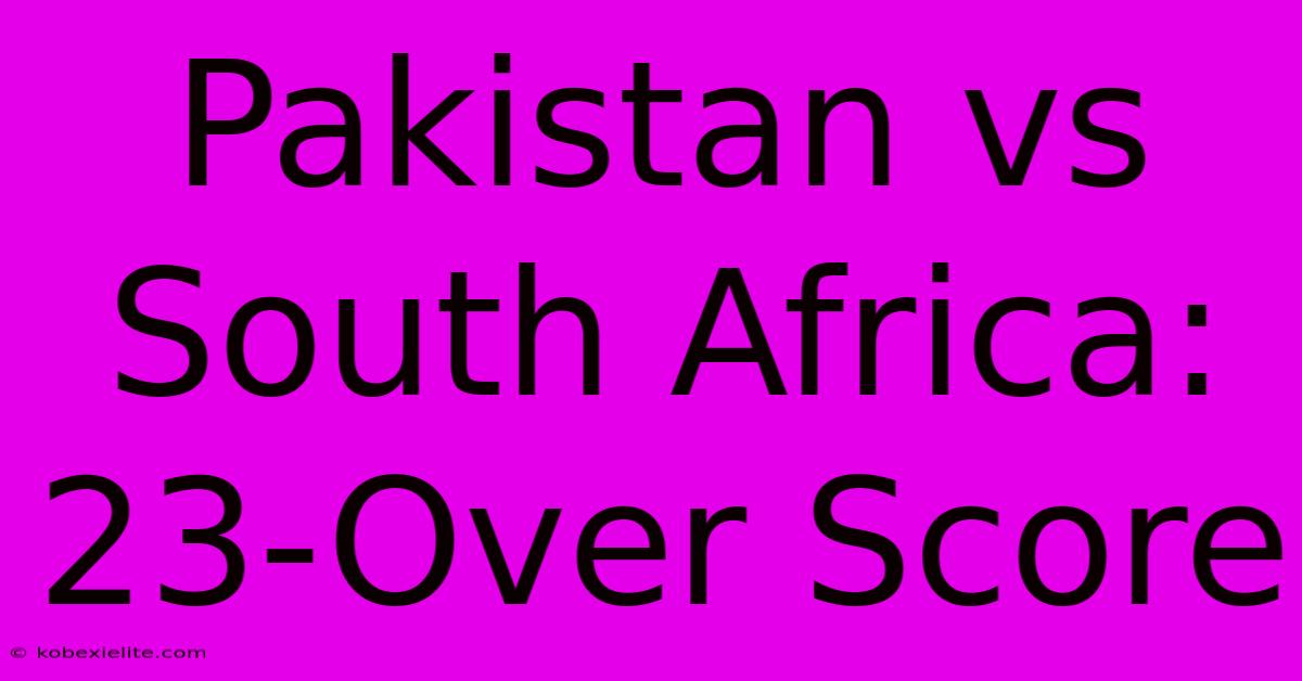 Pakistan Vs South Africa: 23-Over Score