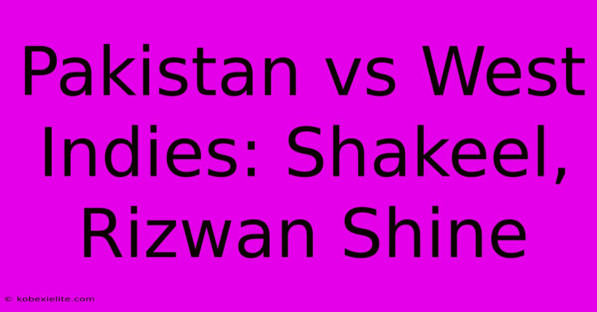 Pakistan Vs West Indies: Shakeel, Rizwan Shine