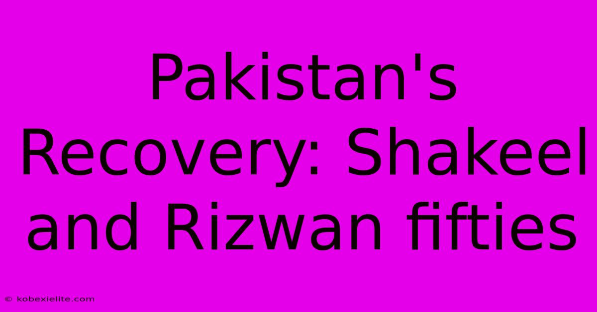 Pakistan's Recovery: Shakeel And Rizwan Fifties