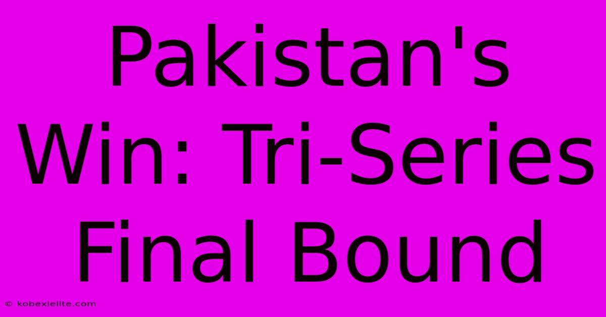 Pakistan's Win: Tri-Series Final Bound