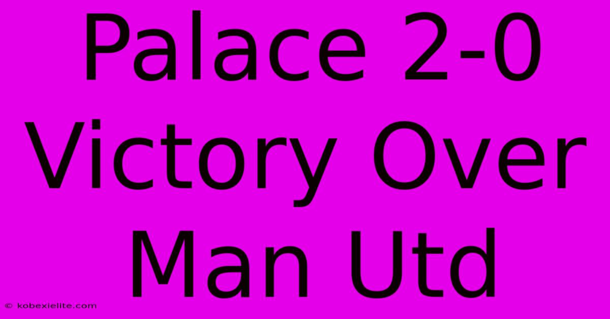 Palace 2-0 Victory Over Man Utd