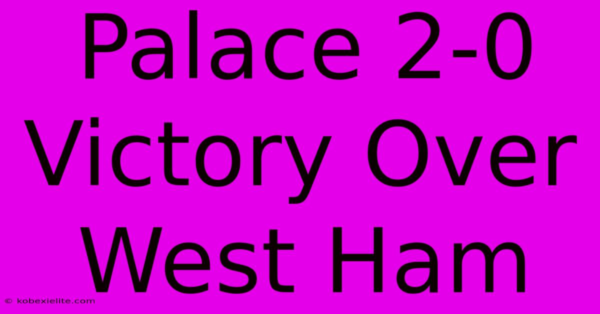 Palace 2-0 Victory Over West Ham