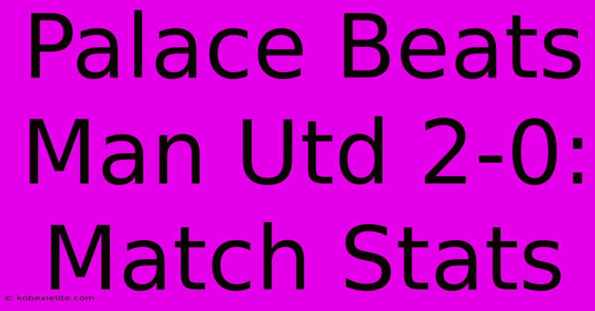 Palace Beats Man Utd 2-0: Match Stats