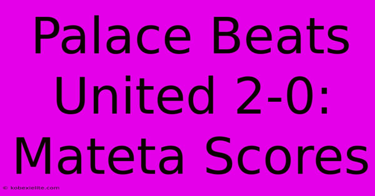 Palace Beats United 2-0: Mateta Scores