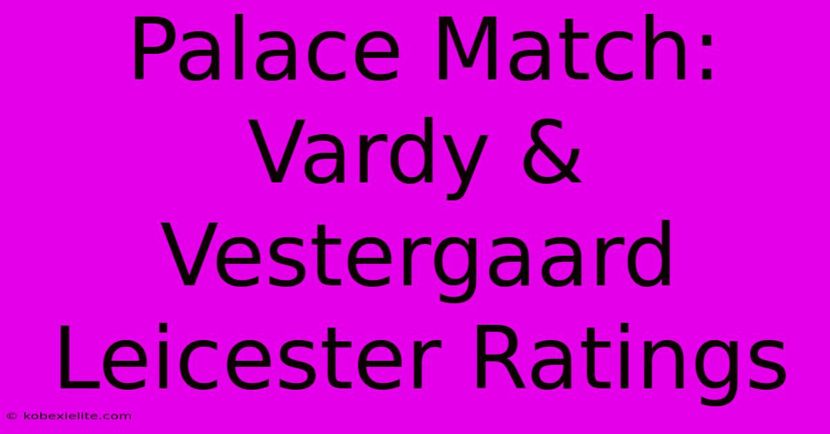 Palace Match: Vardy & Vestergaard Leicester Ratings