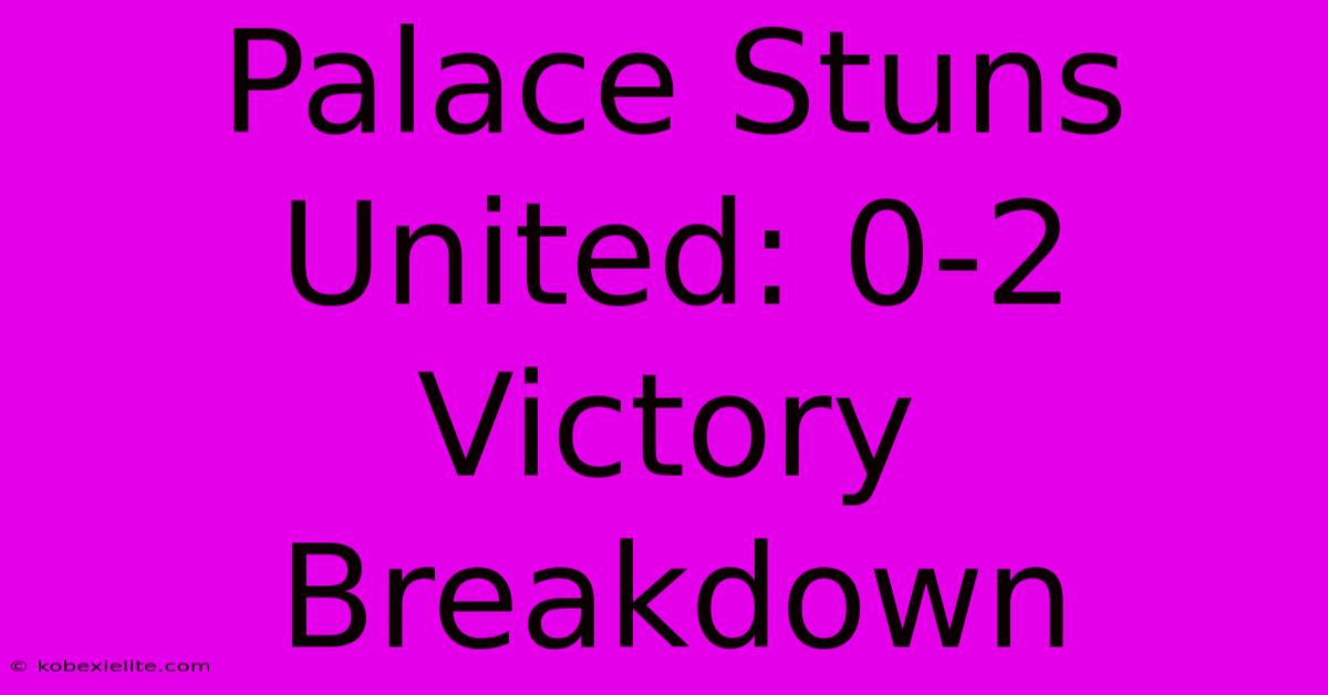 Palace Stuns United: 0-2 Victory Breakdown