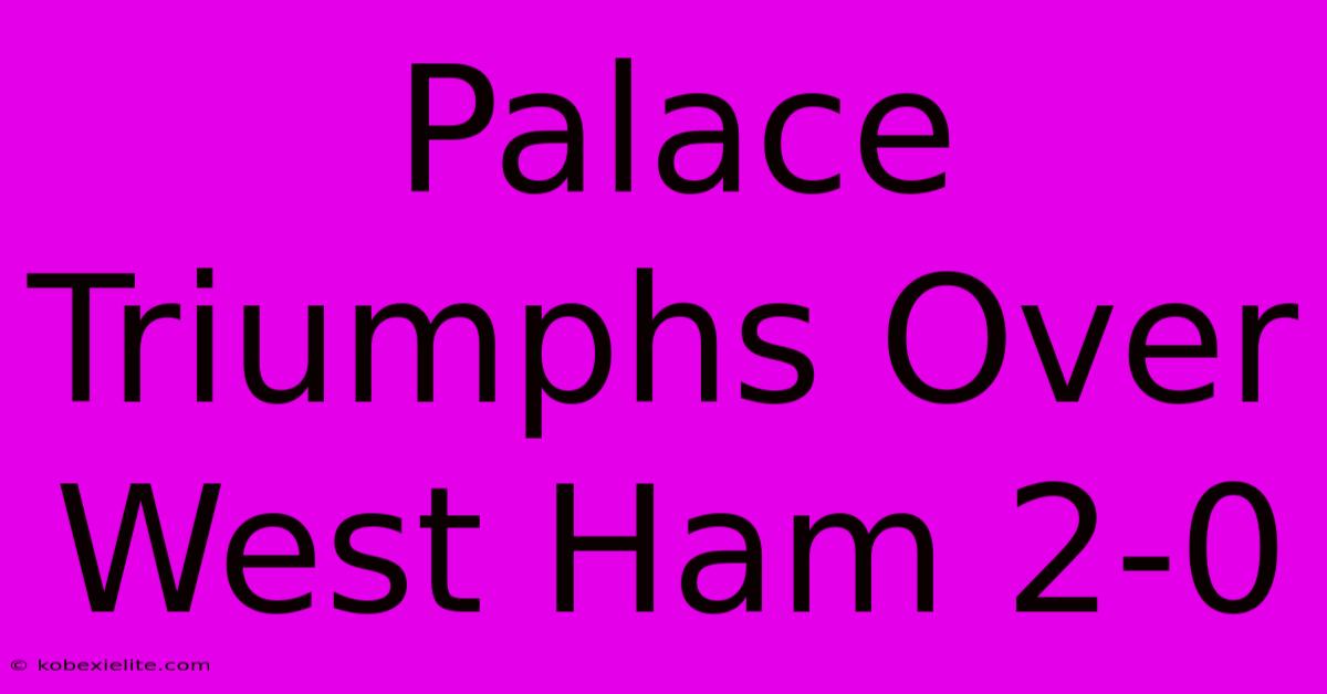 Palace Triumphs Over West Ham 2-0