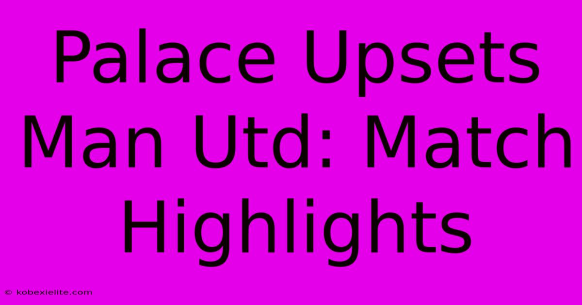 Palace Upsets Man Utd: Match Highlights