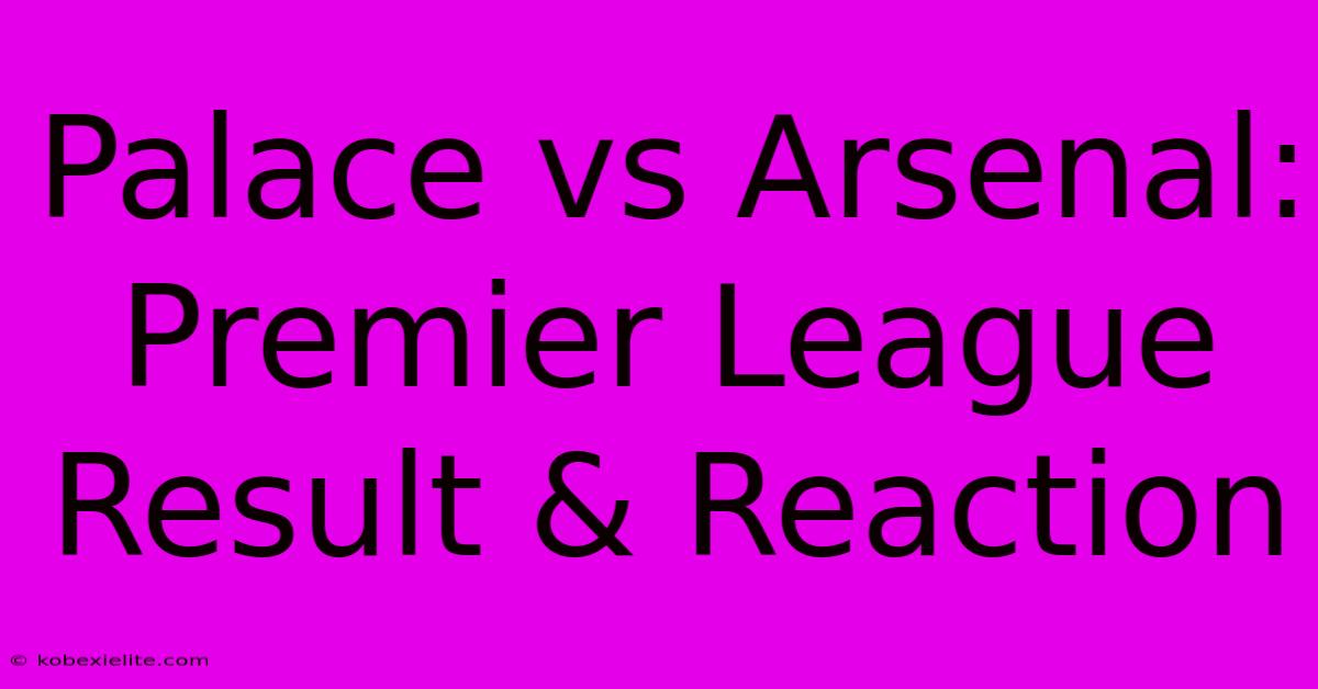 Palace Vs Arsenal: Premier League Result & Reaction