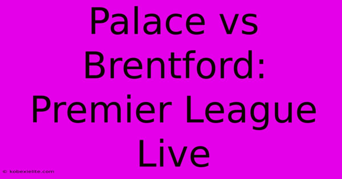 Palace Vs Brentford: Premier League Live