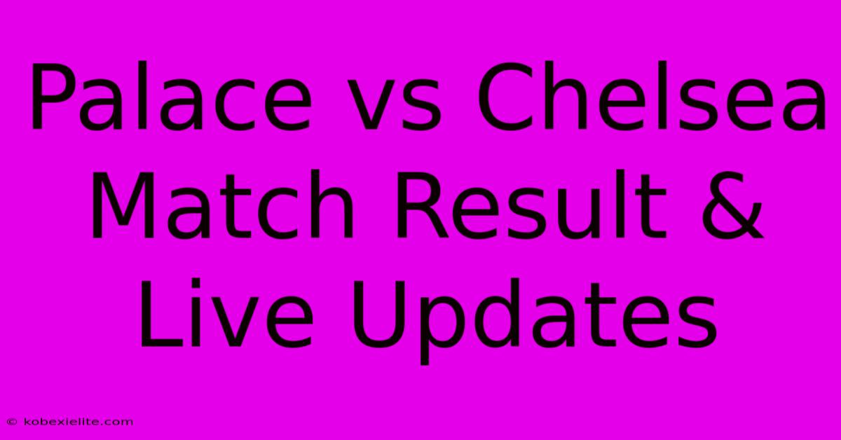 Palace Vs Chelsea Match Result & Live Updates