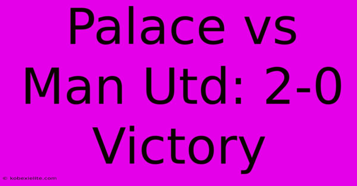 Palace Vs Man Utd: 2-0 Victory