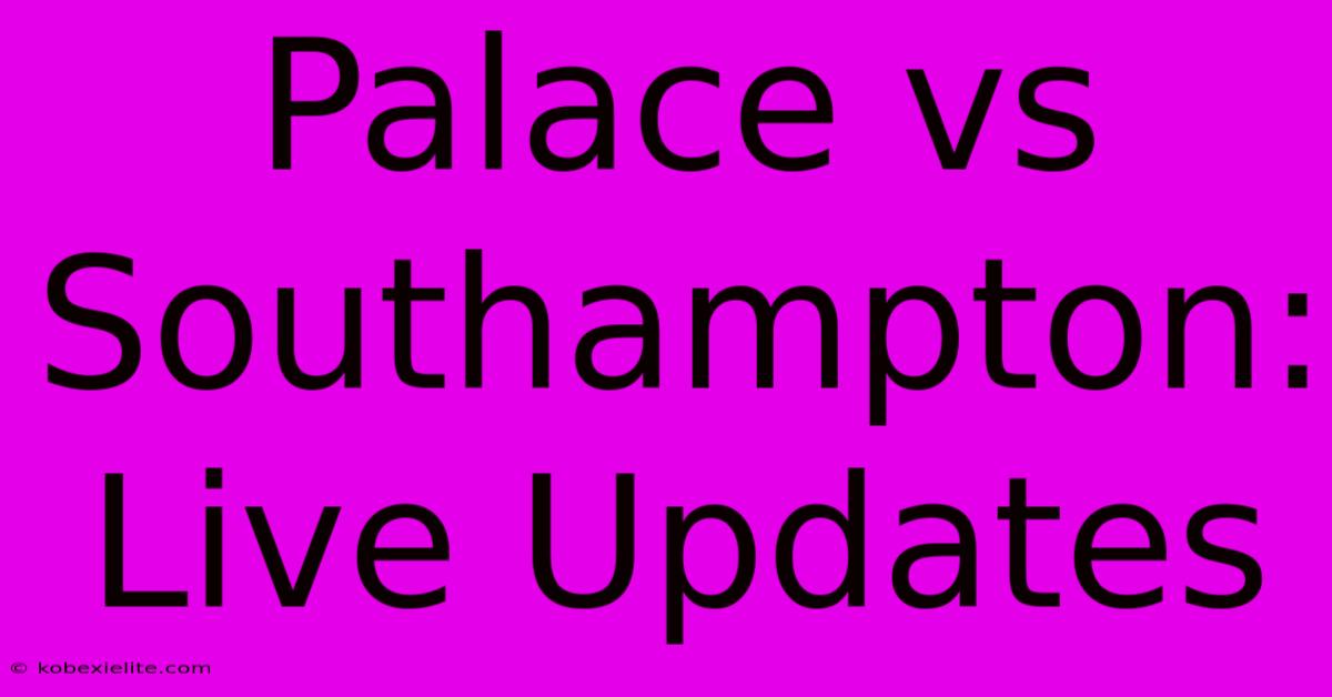 Palace Vs Southampton: Live Updates