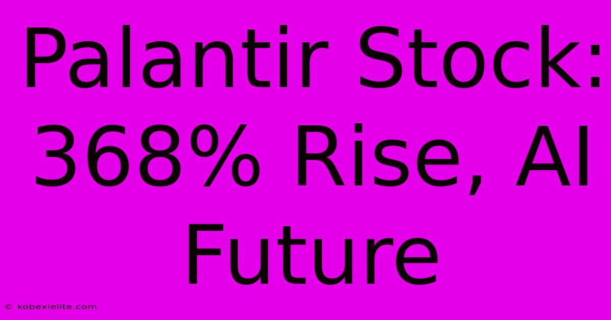 Palantir Stock: 368% Rise, AI Future