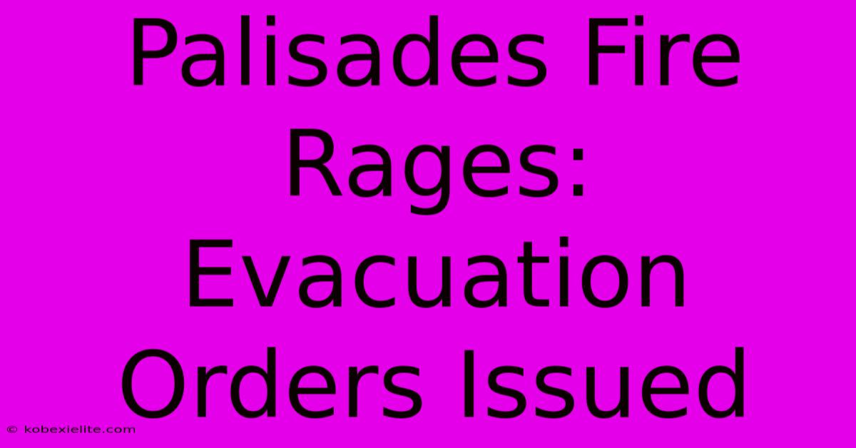 Palisades Fire Rages: Evacuation Orders Issued