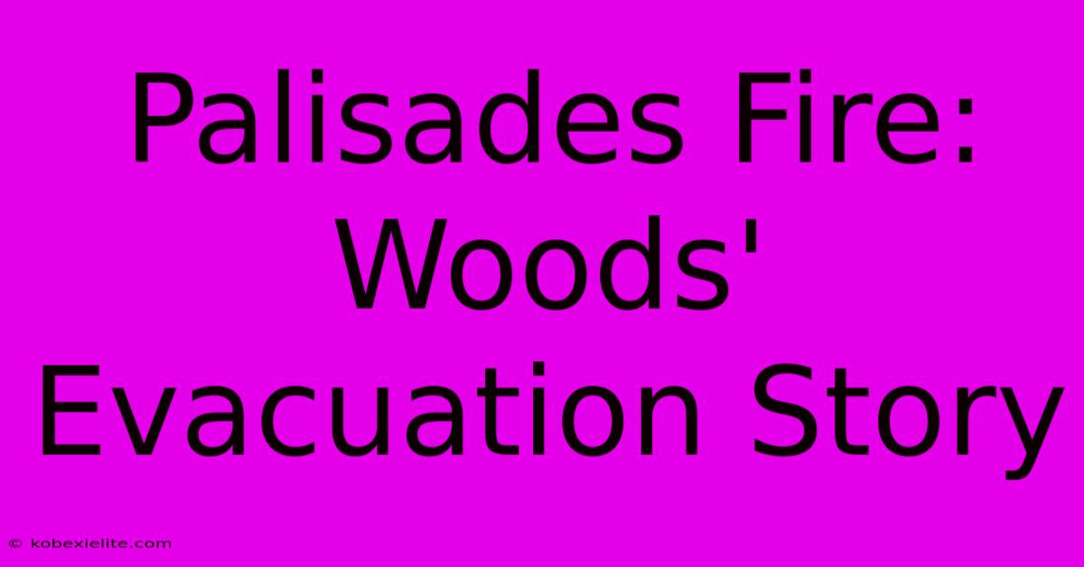 Palisades Fire: Woods' Evacuation Story