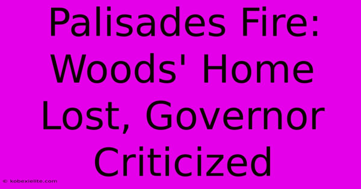 Palisades Fire:  Woods' Home Lost, Governor Criticized