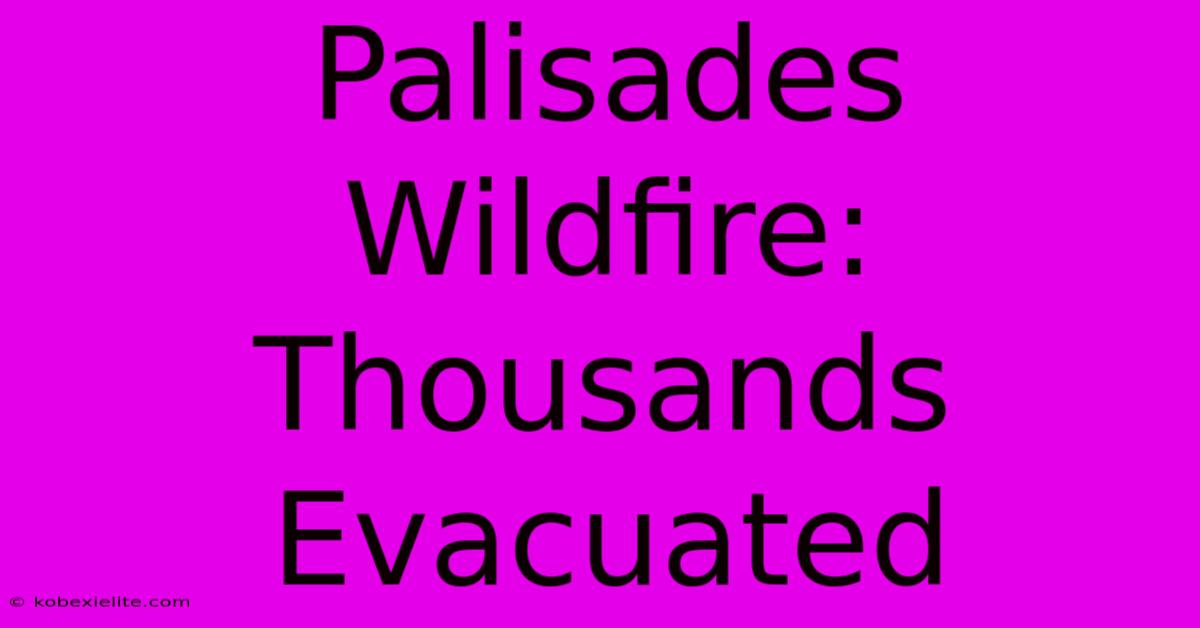 Palisades Wildfire: Thousands Evacuated