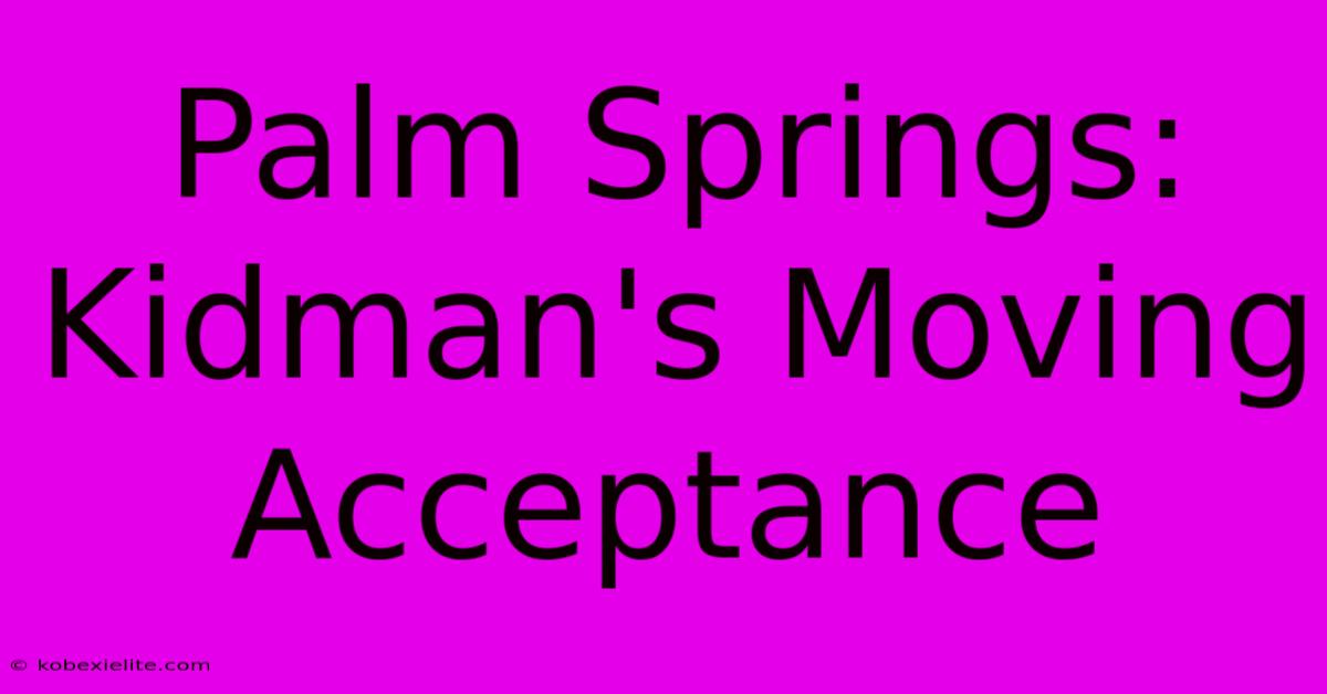 Palm Springs: Kidman's Moving Acceptance