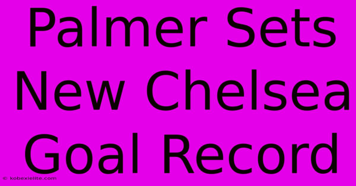 Palmer Sets New Chelsea Goal Record