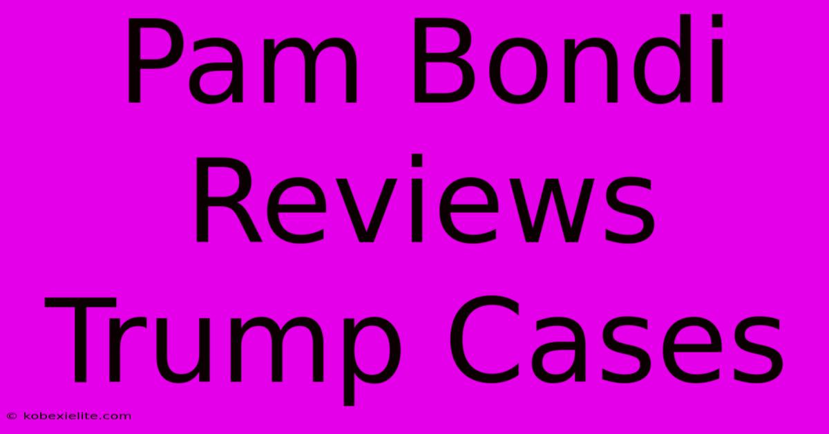 Pam Bondi Reviews Trump Cases