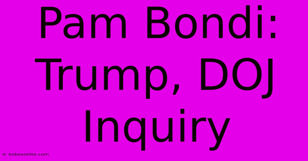 Pam Bondi: Trump, DOJ Inquiry