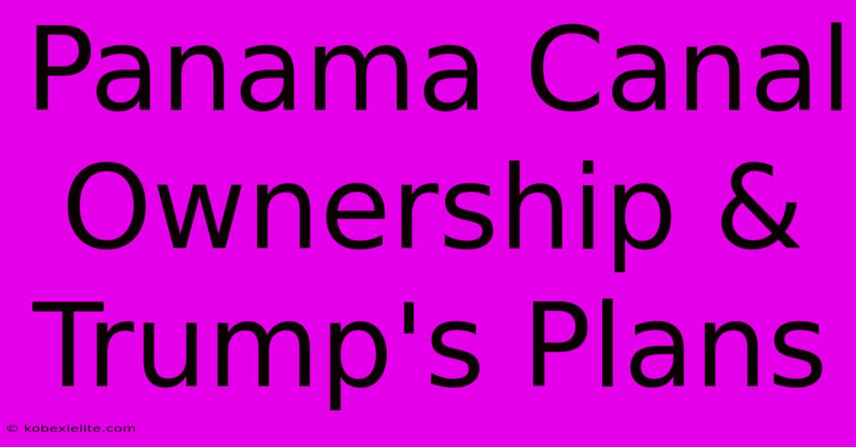 Panama Canal Ownership & Trump's Plans