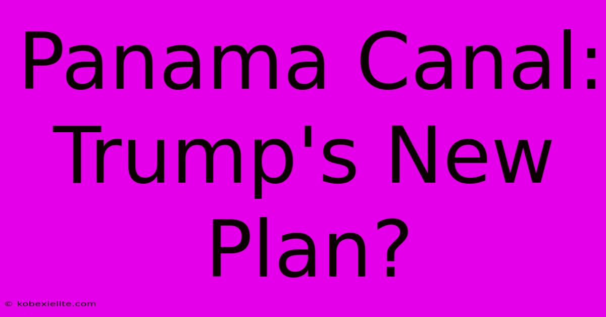 Panama Canal: Trump's New Plan?