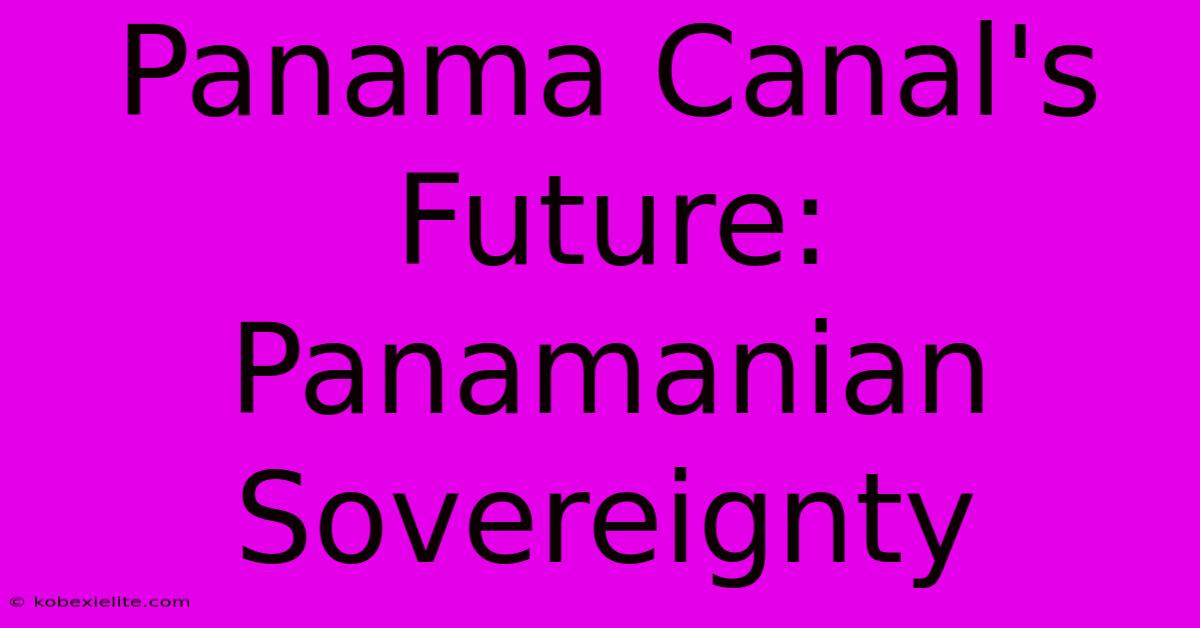 Panama Canal's Future: Panamanian Sovereignty