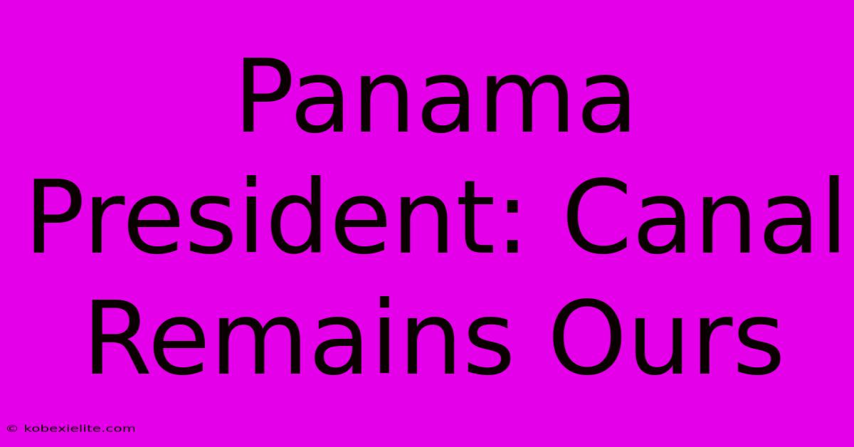 Panama President: Canal Remains Ours