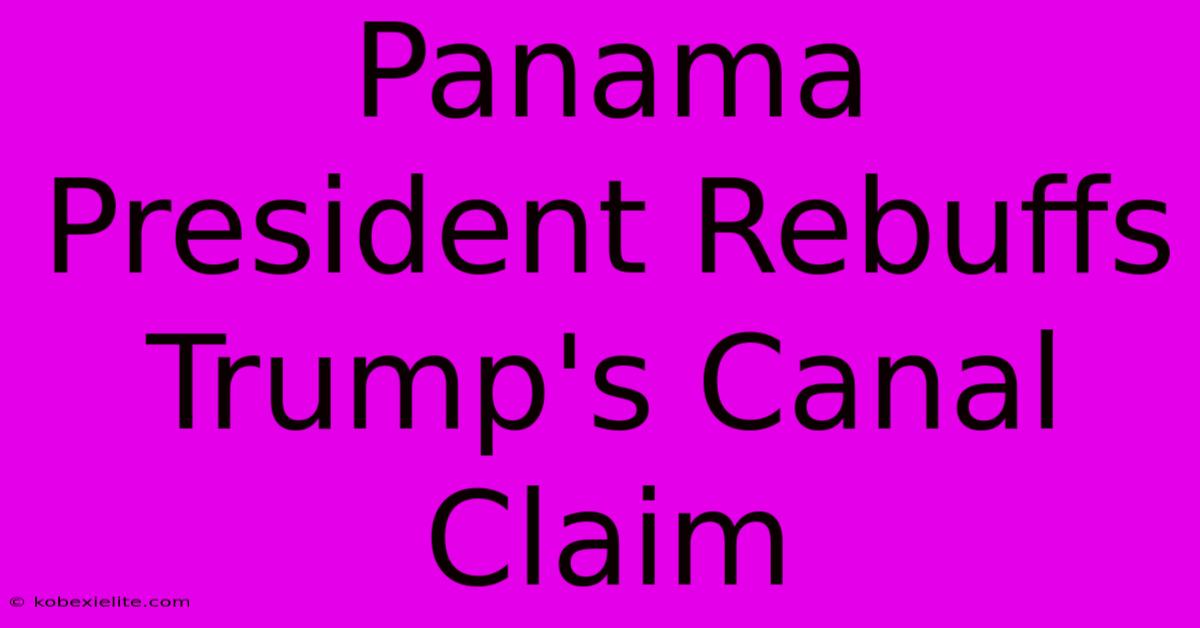 Panama President Rebuffs Trump's Canal Claim