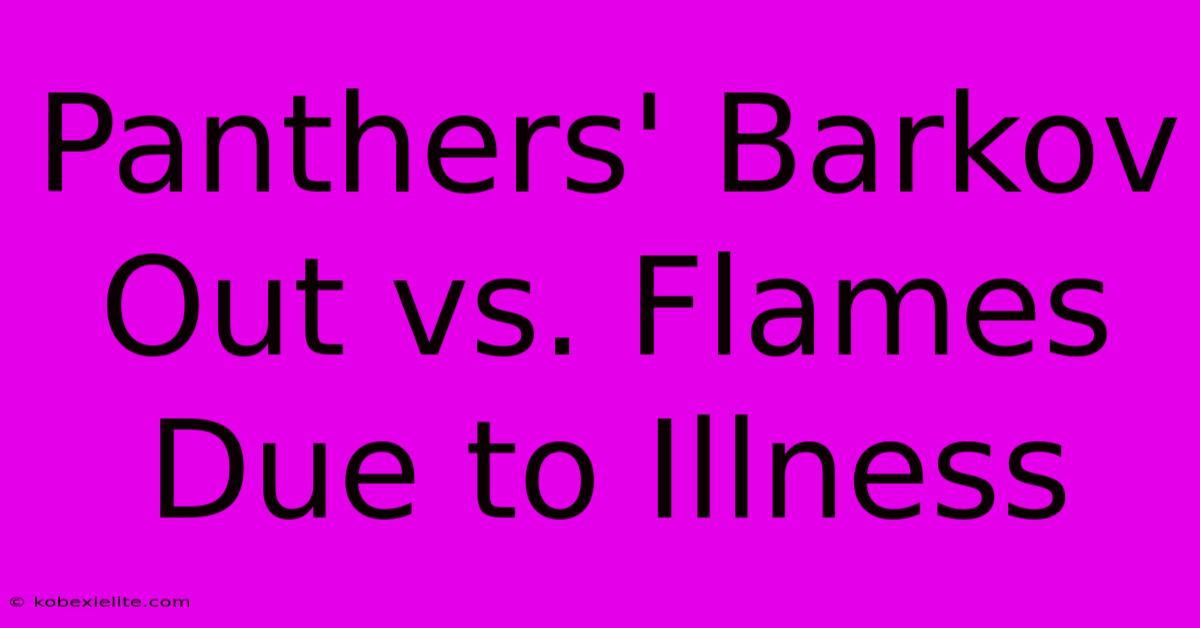 Panthers' Barkov Out Vs. Flames Due To Illness Panthers' Barkov Out Vs. Flames Due To Illness