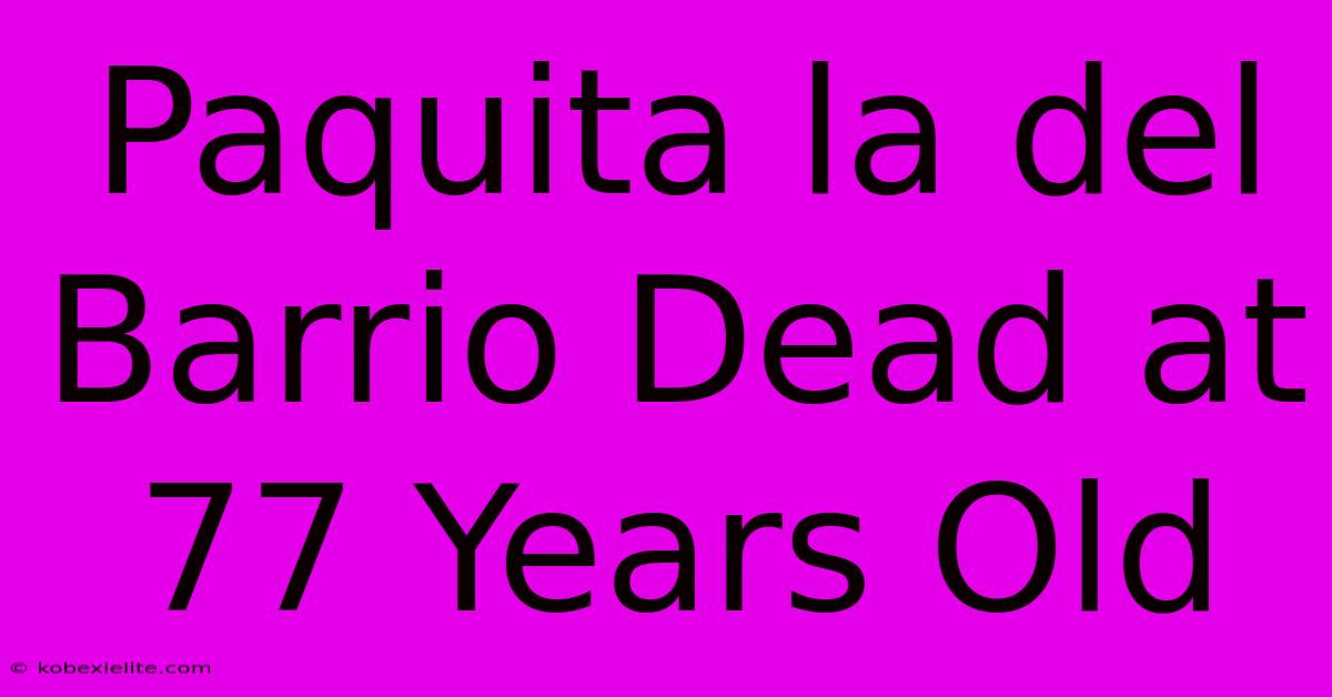 Paquita La Del Barrio Dead At 77 Years Old