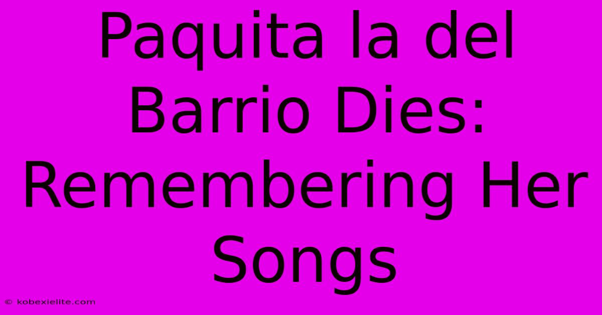 Paquita La Del Barrio Dies: Remembering Her Songs