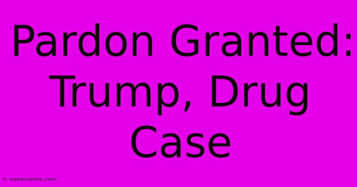 Pardon Granted: Trump, Drug Case