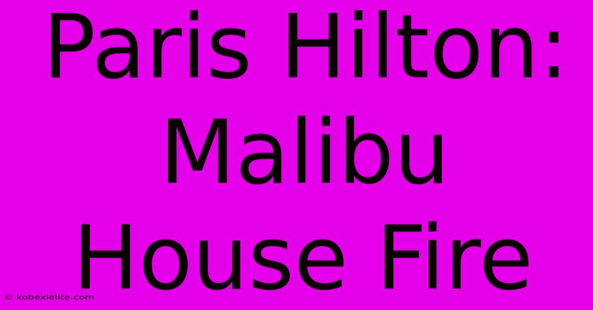 Paris Hilton: Malibu House Fire